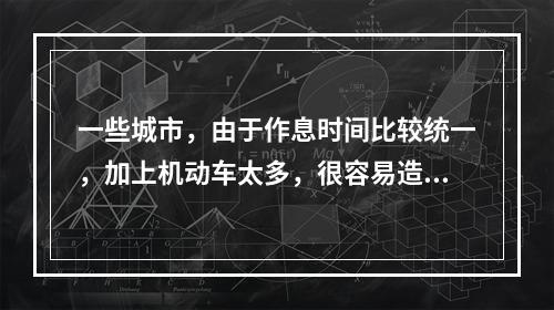 一些城市，由于作息时间比较统一，加上机动车太多，很容易造成