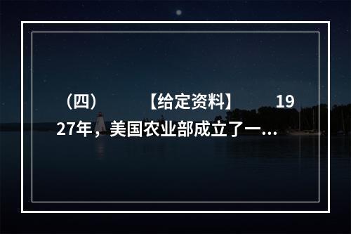 （四）　　【给定资料】　　1927年，美国农业部成立了一个