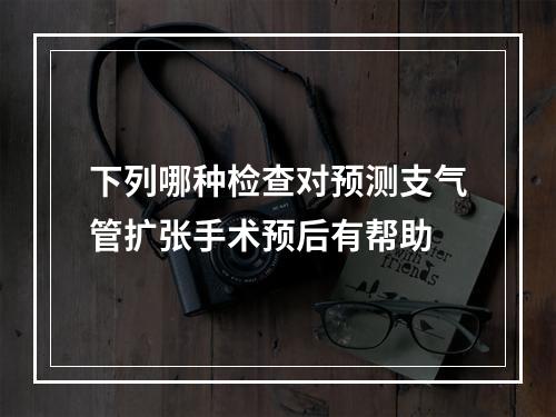 下列哪种检查对预测支气管扩张手术预后有帮助