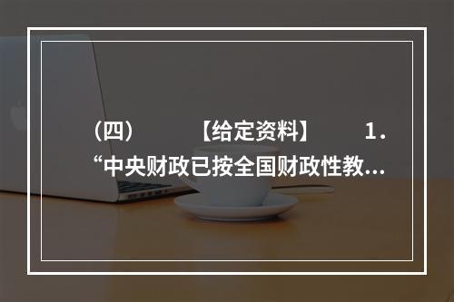 （四）　　【给定资料】　　1．“中央财政已按全国财政性教育