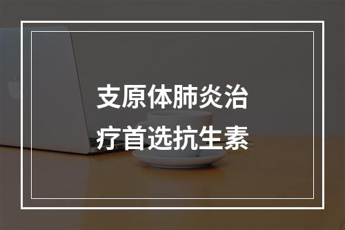 支原体肺炎治疗首选抗生素