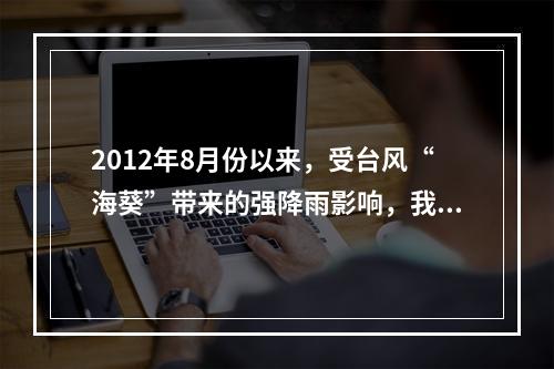 2012年8月份以来，受台风“海葵”带来的强降雨影响，我国