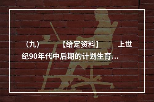 （九）　　【给定资料】　　上世纪90年代中后期的计划生育政