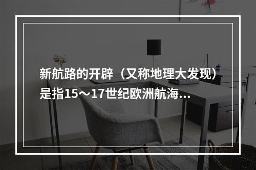 新航路的开辟（又称地理大发现）是指15～17世纪欧洲航海者