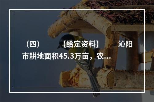 （四）　　【给定资料】　　沁阳市耕地面积45.3万亩，农业