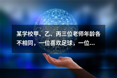 某学校甲、乙、丙三位老师年龄各不相同，一位喜欢足球，一位喜