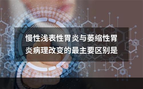 慢性浅表性胃炎与萎缩性胃炎病理改变的最主要区别是