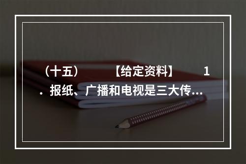 （十五）　　【给定资料】　　1．报纸、广播和电视是三大传统