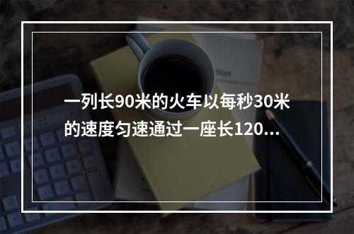 一列长90米的火车以每秒30米的速度匀速通过一座长1200