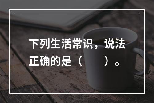 下列生活常识，说法正确的是（　　）。