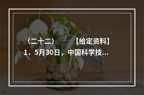 （二十二）　　【给定资料】　　1．5月30日，中国科学技术