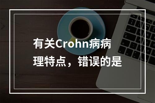 有关Crohn病病理特点，错误的是