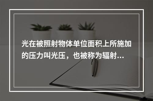 光在被照射物体单位面积上所施加的压力叫光压，也被称为辐射压