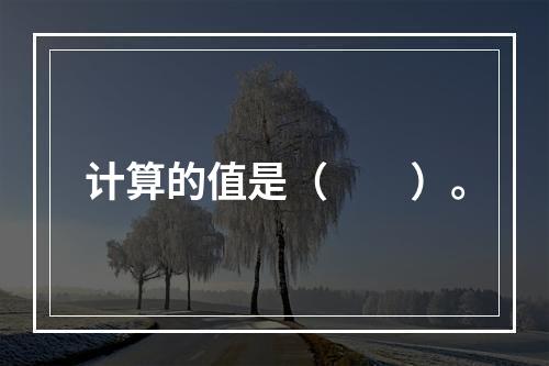 计算的值是（　　）。