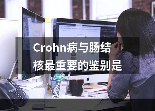 Crohn病与肠结核最重要的鉴别是