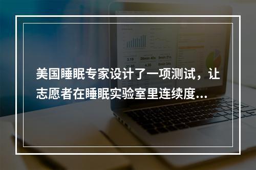 美国睡眠专家设计了一项测试，让志愿者在睡眠实验室里连续度过