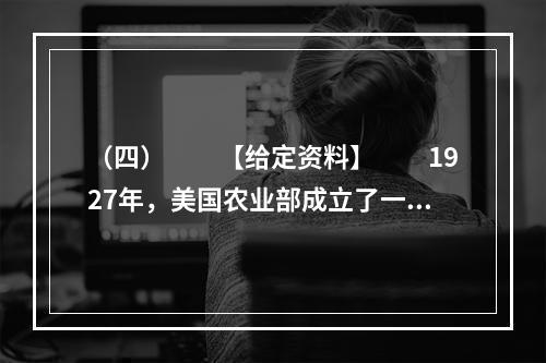 （四）　　【给定资料】　　1927年，美国农业部成立了一个