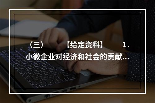 （三）　　【给定资料】　　1．小微企业对经济和社会的贡献是