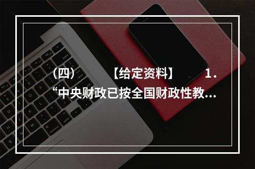 （四）　　【给定资料】　　1．“中央财政已按全国财政性教育