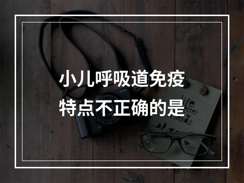 小儿呼吸道免疫特点不正确的是