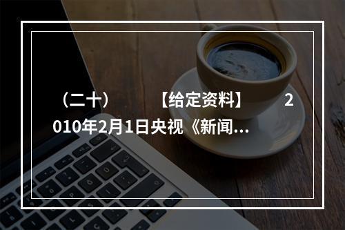 （二十）　　【给定资料】　　2010年2月1日央视《新闻1