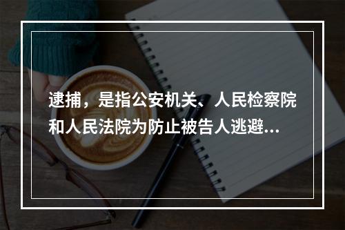 逮捕，是指公安机关、人民检察院和人民法院为防止被告人逃避或