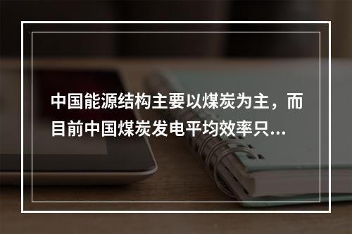 中国能源结构主要以煤炭为主，而目前中国煤炭发电平均效率只有