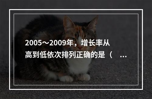 2005～2009年，增长率从高到低依次排列正确的是（　　）