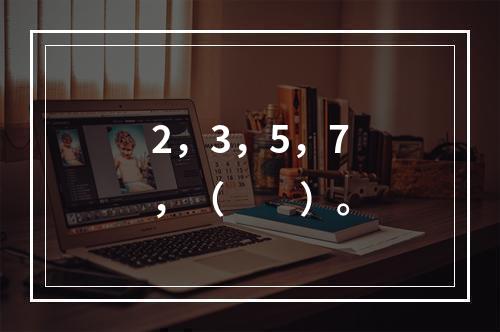 2，3，5，7，（　　）。