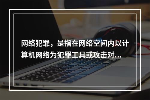 网络犯罪，是指在网络空间内以计算机网络为犯罪工具或攻击对象