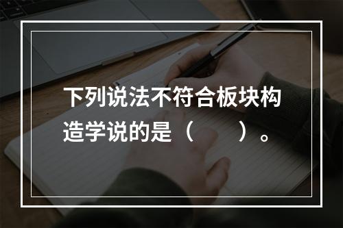 下列说法不符合板块构造学说的是（　　）。