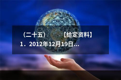 （二十五）　　【给定资料】　　1．2012年12月19日，