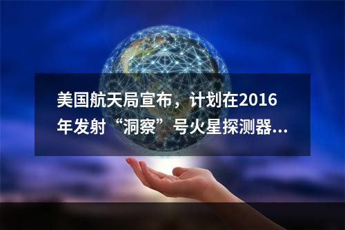 美国航天局宣布，计划在2016年发射“洞察”号火星探测器，