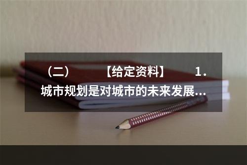 （二）　　【给定资料】　　1．城市规划是对城市的未来发展、