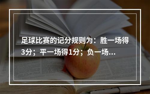 足球比赛的记分规则为：胜一场得3分；平一场得1分；负一场得