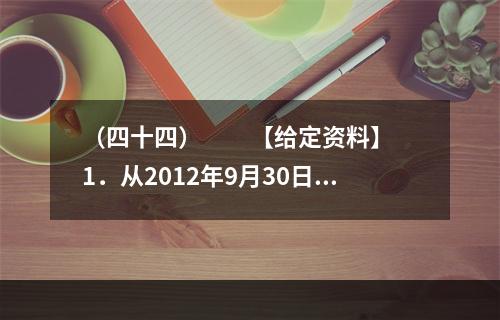 （四十四）　　【给定资料】　　1．从2012年9月30日零