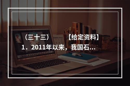 （三十三）　　【给定资料】　　1．2011年以来，我国石油