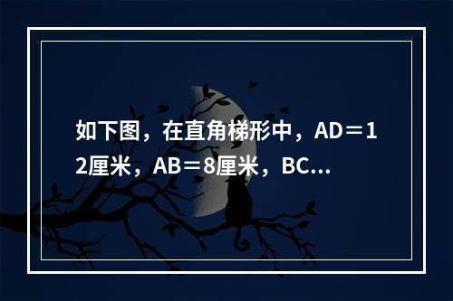 如下图，在直角梯形中，AD＝12厘米，AB＝8厘米，BC＝