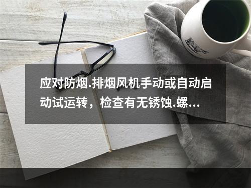 应对防烟.排烟风机手动或自动启动试运转，检查有无锈蚀.螺丝松