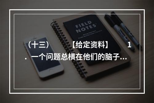 （十三）　　【给定资料】　　1．一个问题总横在他们的脑子里