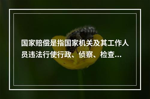 国家赔偿是指国家机关及其工作人员违法行使行政、侦察、检查、