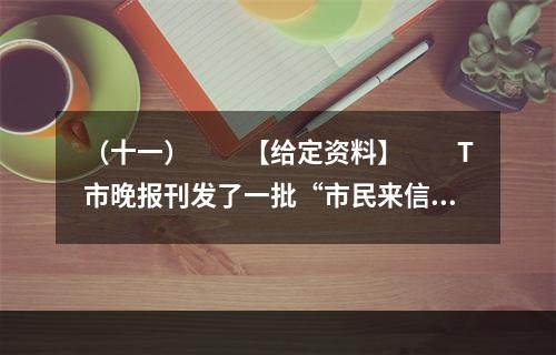 （十一）　　【给定资料】　　T市晚报刊发了一批“市民来信”