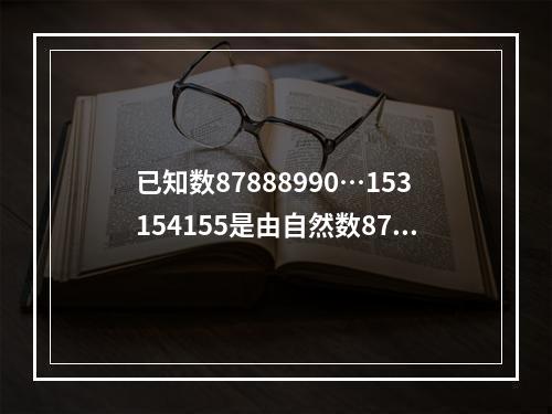 已知数87888990…153154155是由自然数87到