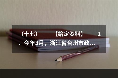 （十七）　　【给定资料】　　1．今年3月，浙江省台州市政府