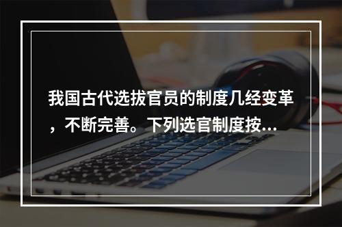 我国古代选拔官员的制度几经变革，不断完善。下列选官制度按时