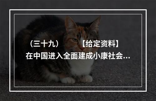 （三十九）　　【给定资料】　　在中国进入全面建成小康社会决