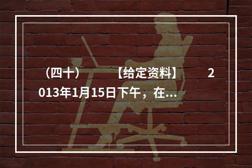 （四十）　　【给定资料】　　2013年1月15日下午，在湖