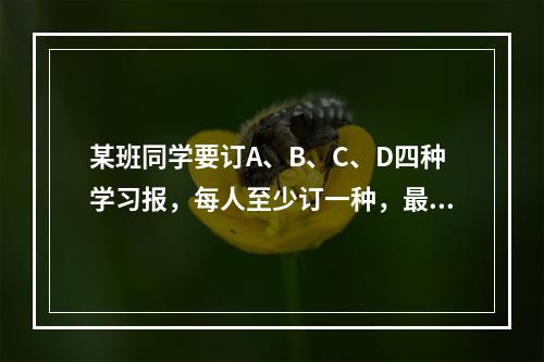 某班同学要订A、B、C、D四种学习报，每人至少订一种，最多