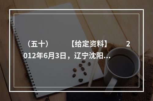 （五十）　　【给定资料】　　2012年6月3日，辽宁沈阳有