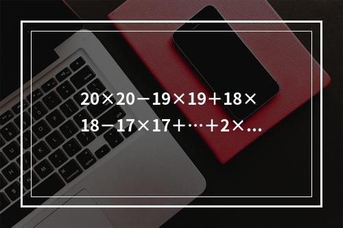 20×20－19×19＋18×18－17×17＋…＋2×2